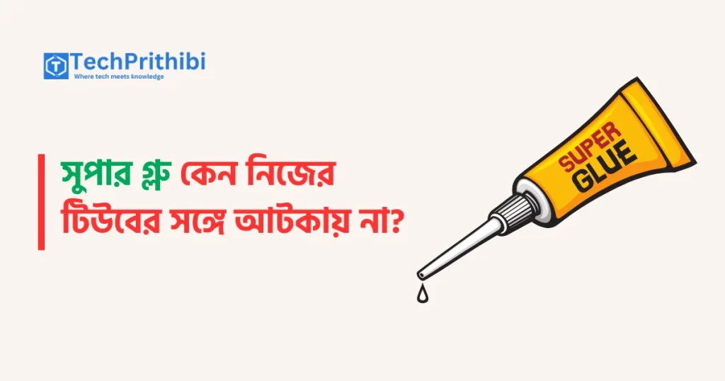 সুপার গ্লু কেন নিজের টিউবের সঙ্গে আটকায় না?