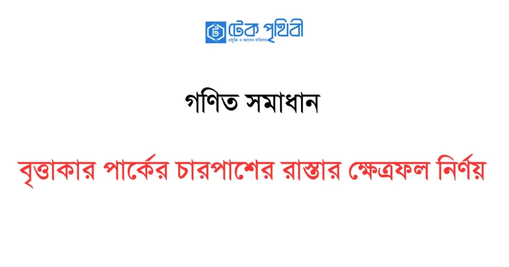 বৃত্তাকার পার্কের চারপাশের রাস্তার ক্ষেত্রফল নির্ণয়